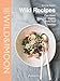 Wild Recipes: Plant-Based, Organic, Gluten-Free, Delicious
