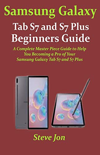 Samsung Galaxy Tab S7 and S7 Plus Beginners Guide: A Complete Master Piece Guide to Help You Becoming a Pro of Your Samsung Galaxy Tab S7 and S7 Plus