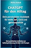ChatGPT für den Alltag: Dein persönlicher Assistent für mehr Zeit, Geld und Lebensqualität: Dein praktischer Leitfaden zur Selbstoptimierung mit über 130 Prompts (ChatGPT: KI-Tools für den Alltag)