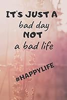 It's Just a Bad Day Not a Bad Life: #happylife 1091438986 Book Cover