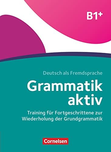 Grammatik aktiv - Deutsch als Fremdsprache - 1. Ausgabe - B1+: Training für Fortgeschrittene zur Wiederholung der Grundgrammatik - Übungsbuch