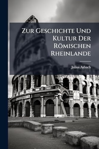 Zur Geschichte Und Kultur Der Römischen Rheinlande (German Edition)