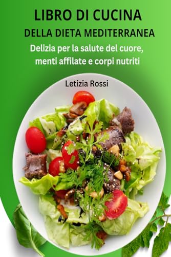 LIBRO DI CUCINA DELLA DIETA MEDITERRANEA: Delizia per la salute del cuore, menti affilate e corpi nutriti