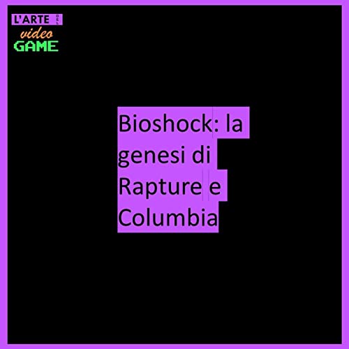 Introduzione all'episodio | La genesi di Rapture e Columbia