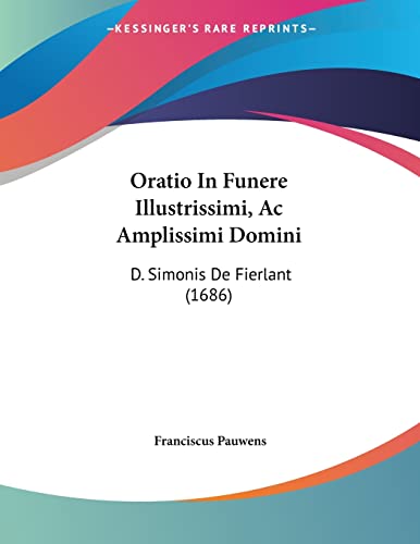 Oratio In Funere Illustrissimi, Ac Amplissimi Domini: D. Simonis De Fierlant (1686) (Latin Edition)