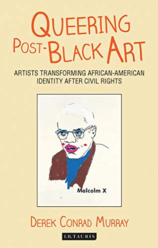 Queering Post-Black Art: Artists Transforming African-American Identity after Civil Rights (International Library of...