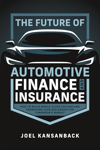The Future of Automotive Finance and Insurance: How to Build World-Class Culture and Transform Your Dealership for Tomorrow's Market
