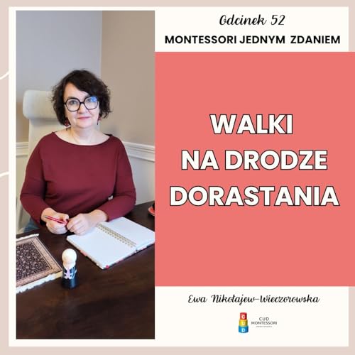 Montessori jednym zdaniem - &ldquo;Walki na drodze dorastania&rdquo; - Odcinek 52