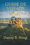  GUIDE DE VOYAGE SRI LANKA 2026: Découvrez la nature, le patrimoine culturel et la vie insulaire dans le joyau de l\'Asie du SudI