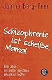 Schizophrenie ist scheiße, Mama!: Vom Leben mit meiner psychisch erkrankten Tochter