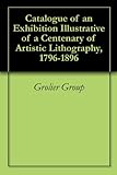 Catalogue of an Exhibition Illustrative of a Centenary of Artistic Lithography, 1796-1896