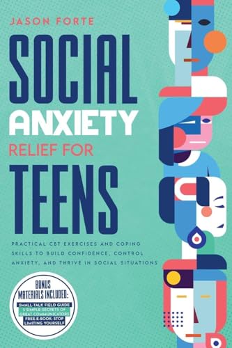 Social Anxiety Relief for Teens: Practical CBT Exercises and Coping Skills to Build Confidence, Control Anxiety, and Thrive in S