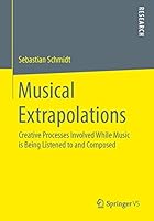 Musical Extrapolations: Creative Processes Involved While Music Is Being Listened to and Composed 3658111240 Book Cover