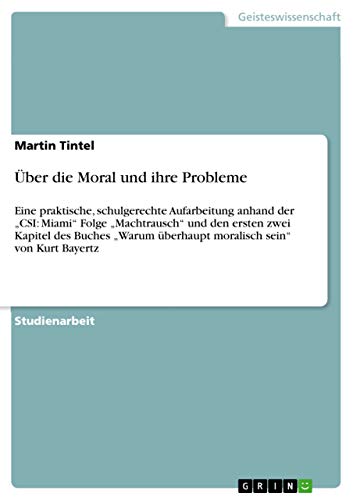 Über die Moral und ihre Probleme: Eine praktische, schulgerechte Aufarbeitung anhand der "CSI: Miami" Folge "Machtrausch" und den ersten zwei Kapitel ... sein" von Kurt Bayertz (German Edition)