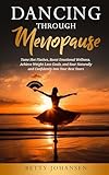 Dancing Through Menopause: Tame Hot Flashes, Boost Emotional Wellness, Achieve Weight Loss Goals, and Soar Naturally and Confidently into Your Best Years