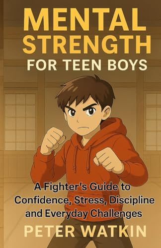 Mental Strength For Teen Boys: A Fighter's Guide to Confidence, Stress, Discipline and Everyday Challenges