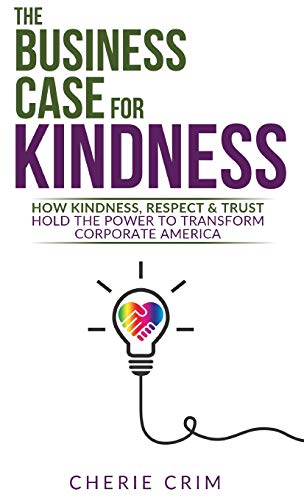 The Business Case for Kindness: How Kindness, Respect & Trust Hold the Power to Transform Corporate America