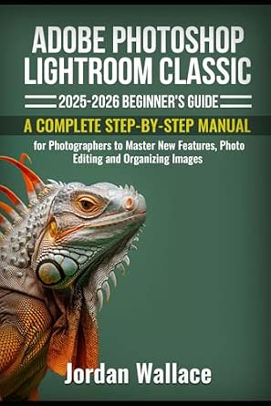 Adobe Photoshop Lightroom Classic 2025-2026 Beginner's Guide: A Complete Step-by-Step Manual for Photographers to Master New Features, Photo Editing and Organizing Images book cover