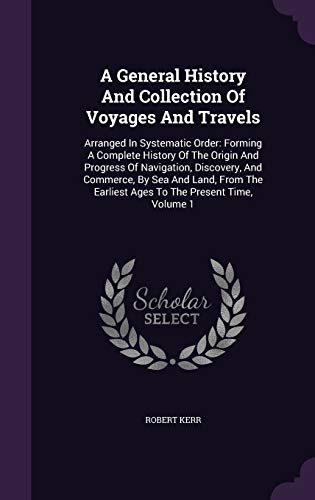 A General History And Collection Of Voyages And Travels: Arranged In Systematic Order: Forming A Complete History Of The Origin And Progress Of ... Earliest Ages To The Present Time, Volume 1
