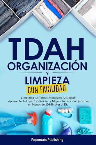 TDAH Organización y Limpieza con Facilidad: Simplifica tus Tareas, Maneja tu Ansiedad, Aprovecha tu Hiperfocalización y Mejora tu Función Ejecutiva en Menos de 10 Minutos al Día