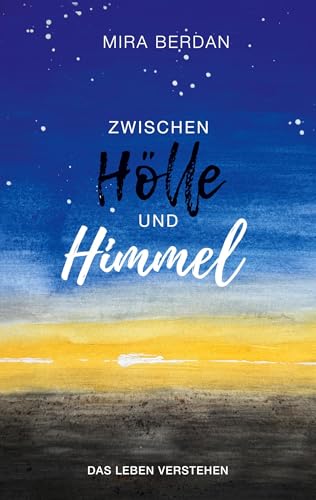 Zwischen Hölle und Himmel: Das Leben verstehen: Dein einfühlsamer Begleiter bei emotionalen Herausforderungen