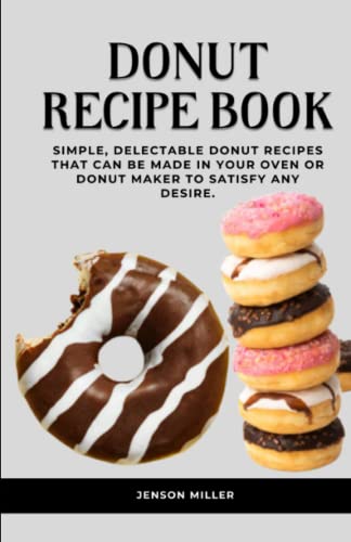 DONUT RECIPE BOOK: Simple, delectable donut recipes that can be made in your oven or donut maker to satisfy any desire.