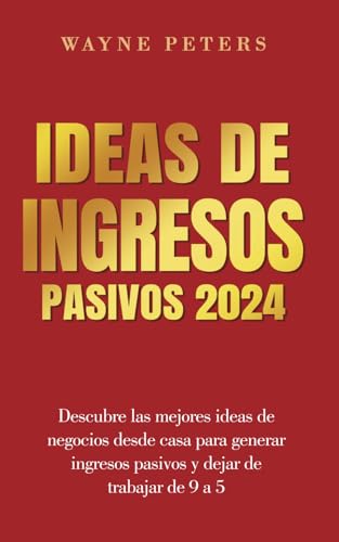 Ideas de ingresos pasivos 2024: Descubre las mejores ideas de negocios desde casa para generar ingresos pasivos y dejar de trabajar de 9 a 5. (Wayne Peters Español) (Spanish Edition)