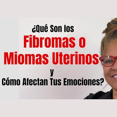 Que son los fibromas o mioma uterinos y c&oacute;mo te afectan tus emociones?