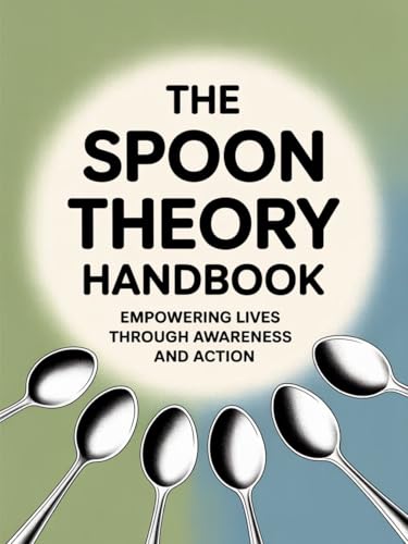 The Spoon Theory Handbook: Empowering Lives Through Awareness and Action