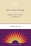Afro-Cuban Theology: Religion, Race, Culture, and Identity