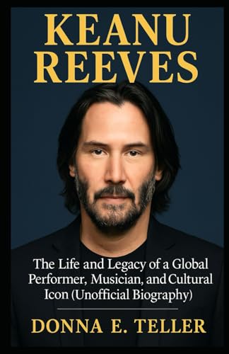 KEANU REEVES: The Life and Legacy of a Global Performer, Musician, and Cultural Icon (Unofficial Biography)