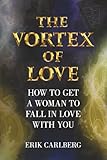 The Vortex of Love: How to Get a Woman to Fall in Love With You