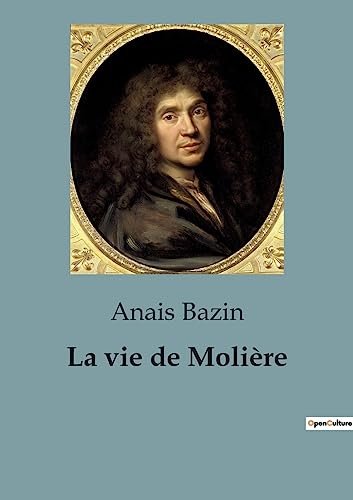 La vie de Molière: L'extraordinaire destinée de Jean-Baptiste Poquelin, dramaturge, comédien et met