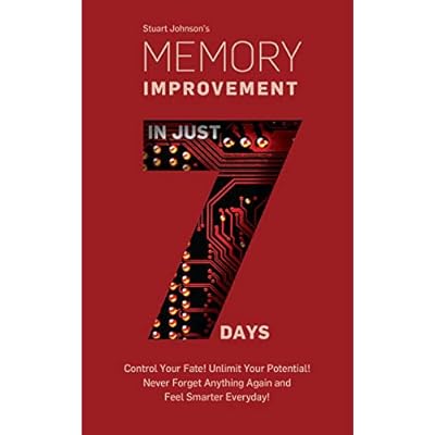 MEMORY IMPROVEMENT IN JUST 7 DAYS: Control Your Fate! Unlimit Your Potential! Never Forget Anything Again and Feel Smarter Everyday!