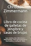  Libro de cocina de galletas de jengibre y casas de brujas: Las recetas más deliciosas e importantes. Para principiantes y avanzados y cualquier dieta