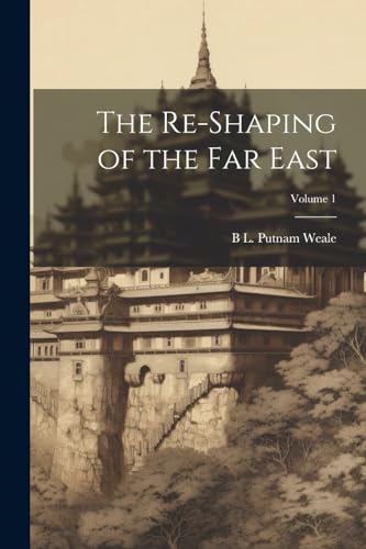 The Re-shaping of the Far East; Volume 1