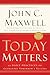 Today Matters: 12 Daily Practices to Guarantee Tomorrow's Success