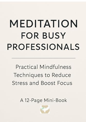 Meditation for Busy Professionals: Practical Mindfulness Techniques to Reduce Stress