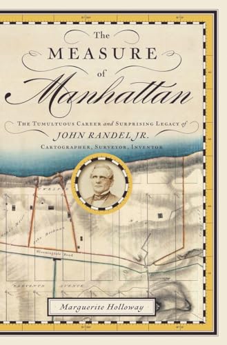 The Measure of Manhattan: The Tumultuous Career and Surprising Legacy of John Randel, Jr., Cartographer, Surveyor, Inventor
