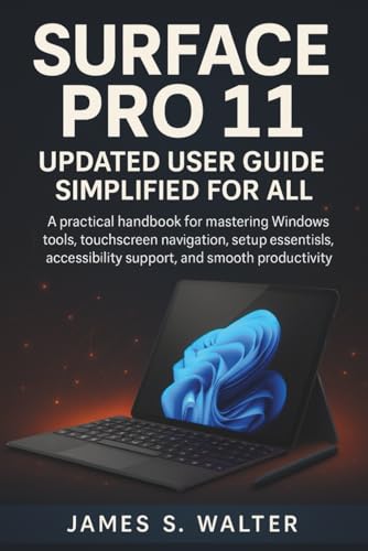 Surface Pro 11 Updated User Guide Simplified for All: A practical handbook for mastering Windows tools, touchscreen navigation, setup essentials, accessibility support, and smooth productivity