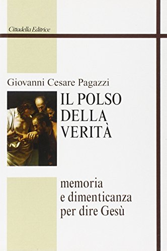 Il Polso Della Verità. Memoria E Dimenticanza Per Dire Gesù