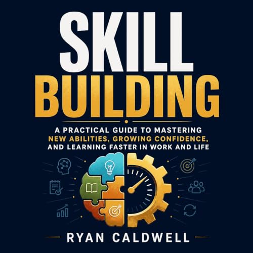 Skill Building: A Practical Guide to Mastering New Abilities, Growing Confidence, and Learning Faster in Work and Life cover 