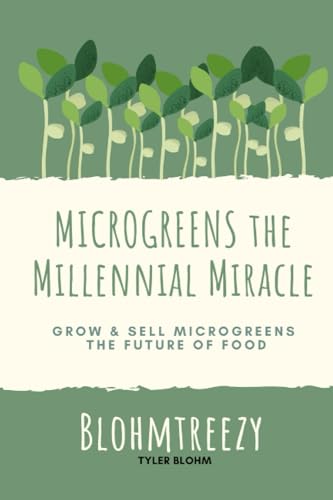 Microgreens the Millennial Miracle: Grow & Sell Microgreens the Future of Food