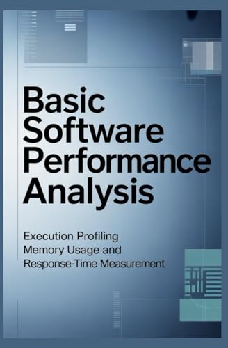 BASIC SOFTWARE PERFORMANCE ANALYSIS: Execution Profiling Memory Usage and Response-Time Measurement (Execution Models & Performance Engineering)