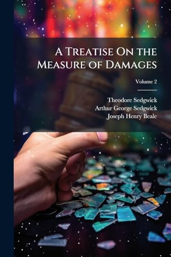 A Treatise On the Measure of Damages: Or, an Inquiry Into the Principles Which Govern the Amount of Pecuniary Compensation Awarded by Courts of Justice; Volume 2
