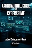 Artificial Intelligence and Cybercrime: A Law Enforcement Guide