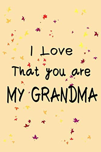 I Love That You Are My Grandma: Lined Journal Notebook Gift For Grandma- What I love about Grandma- precious gift for your Grandma(120 Pages