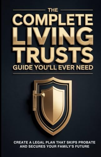 The Complete Living Trusts Guide You’ll Ever Need: Create a Legal Plan That Skips Probate and Secures Your Family’s Future