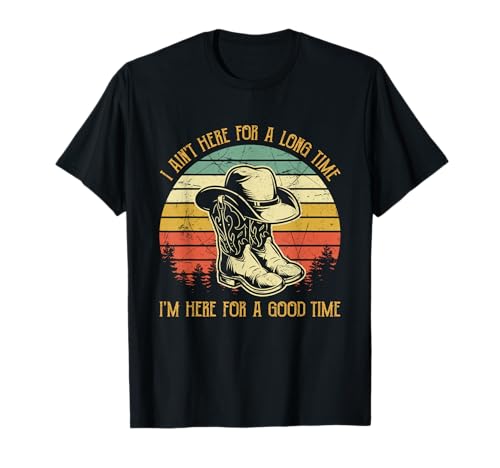 I Ain't Here for A Long Time I'm Here for A Good Time T-Shirt