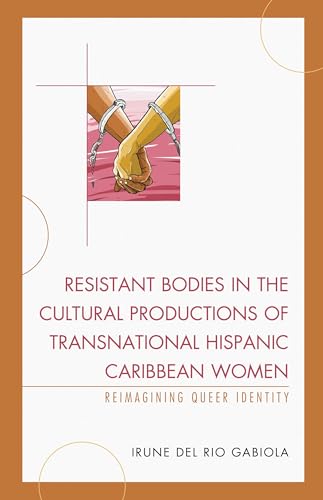 Resistant Bodies in the Cultural Productions of Transnational Hispanic Caribbean Women: Reimagining Queer Identity (Latin American Gender and Sexualities) (English Edition)